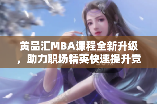 黄品汇MBA课程全新升级，助力职场精英快速提升竞争力