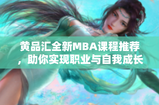 黄品汇全新MBA课程推荐，助你实现职业与自我成长双丰收