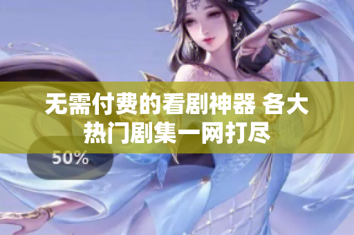 无需付费的看剧神器 各大热门剧集一网打尽