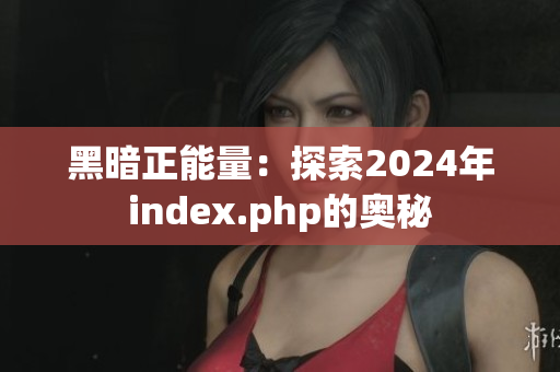 黑暗正能量：探索2024年index.php的奥秘