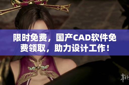 限时免费，国产CAD软件免费领取，助力设计工作！