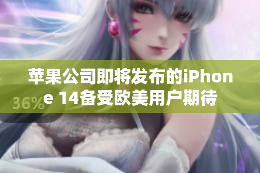 苹果公司即将发布的iPhone 14备受欧美用户期待