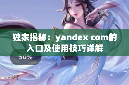 独家揭秘：yandex com的入口及使用技巧详解