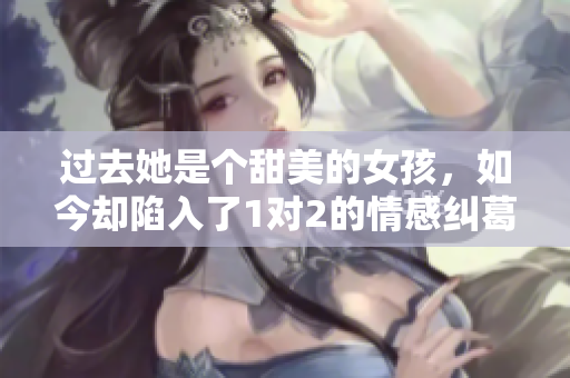 过去她是个甜美的女孩，如今却陷入了1对2的情感纠葛