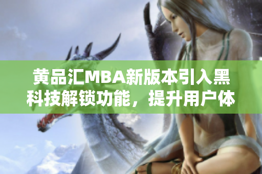 黄品汇MBA新版本引入黑科技解锁功能，提升用户体验