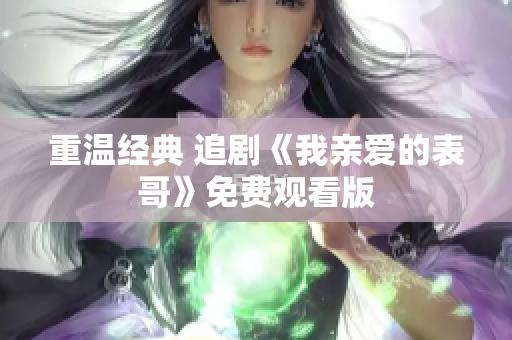 重温经典 追剧《我亲爱的表哥》免费观看版