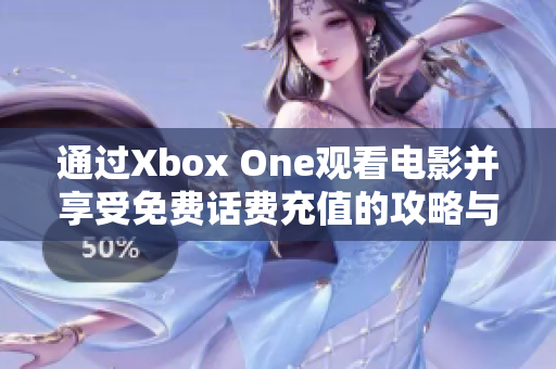 通过Xbox One观看电影并享受免费话费充值的攻略与你分享