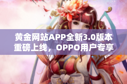 黄金网站APP全新3.0版本重磅上线，OPPO用户专享下载体验