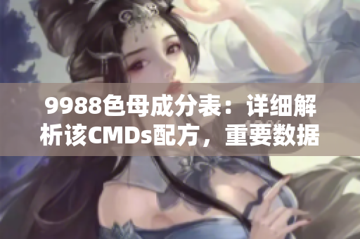 9988色母成分表：详细解析该CMDs配方，重要数据一览