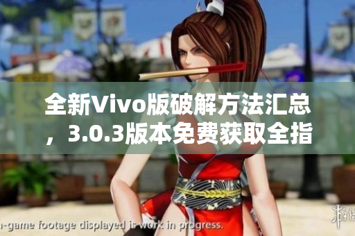 全新Vivo版破解方法汇总，3.0.3版本免费获取全指南