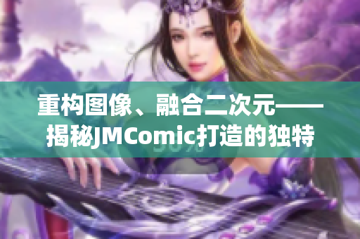 重构图像、融合二次元——揭秘JMComic打造的独特漫画世界