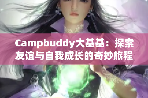 Campbuddy大基基：探索友谊与自我成长的奇妙旅程