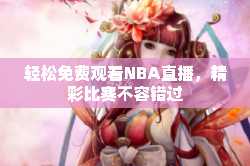 轻松免费观看NBA直播，精彩比赛不容错过