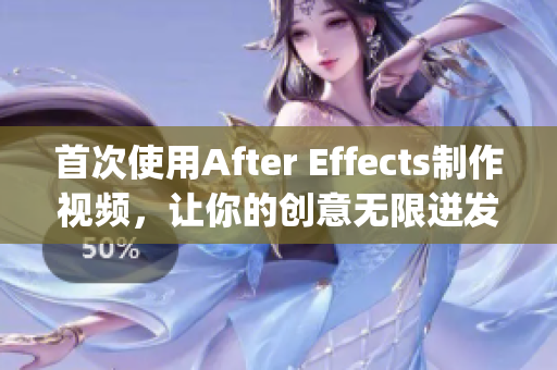 首次使用After Effects制作视频，让你的创意无限迸发(1)