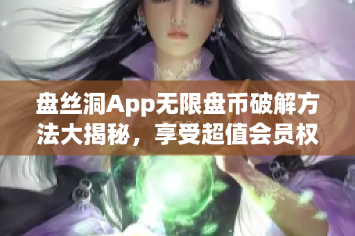 盘丝洞App无限盘币破解方法大揭秘，享受超值会员权益