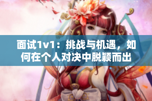 面试1v1：挑战与机遇，如何在个人对决中脱颖而出