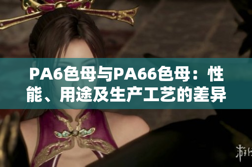 PA6色母与PA66色母：性能、用途及生产工艺的差异详解