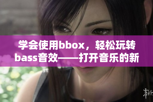 学会使用bbox，轻松玩转bass音效——打开音乐的新世界