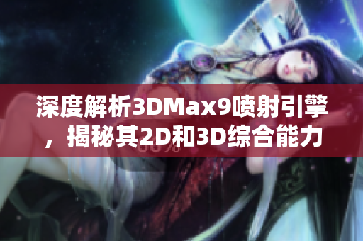 深度解析3DMax9喷射引擎，揭秘其2D和3D综合能力的重要特点