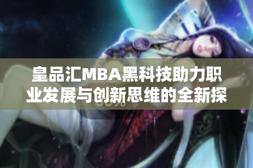 皇品汇MBA黑科技助力职业发展与创新思维的全新探索