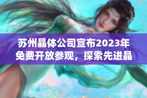 苏州晶体公司宣布2023年免费开放参观，探索先进晶体技术的奇妙世界(1)