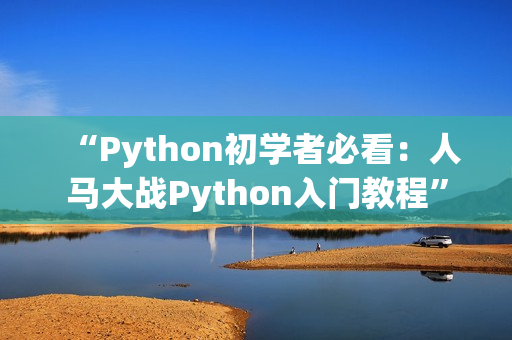 “Python初学者必看：人马大战Python入门教程”