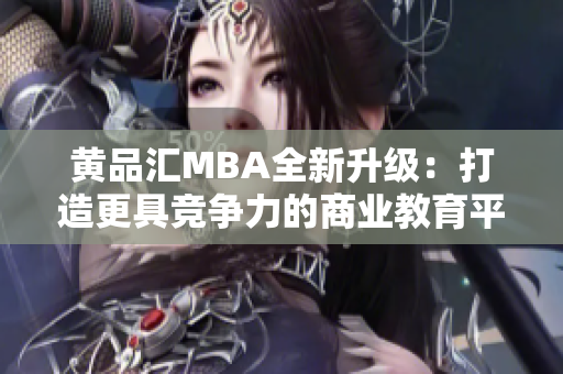 黄品汇MBA全新升级：打造更具竞争力的商业教育平台