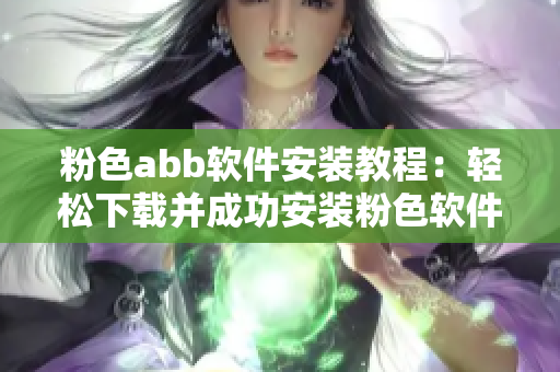 粉色abb软件安装教程：轻松下载并成功安装粉色软件