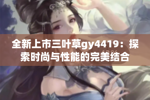 全新上市三叶草gy4419：探索时尚与性能的完美结合