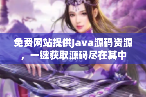 免费网站提供Java源码资源，一键获取源码尽在其中