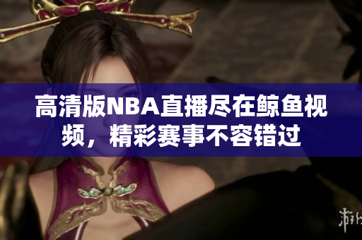 高清版NBA直播尽在鲸鱼视频，精彩赛事不容错过