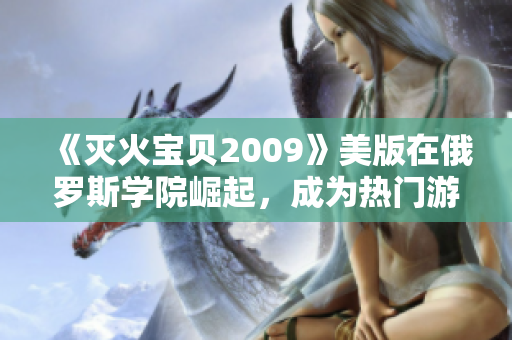 《灭火宝贝2009》美版在俄罗斯学院崛起，成为热门游戏！