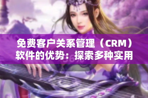 免费客户关系管理（CRM）软件的优势：探索多种实用功能