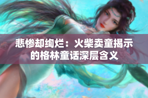 悲惨却绚烂：火柴卖童揭示的格林童话深层含义