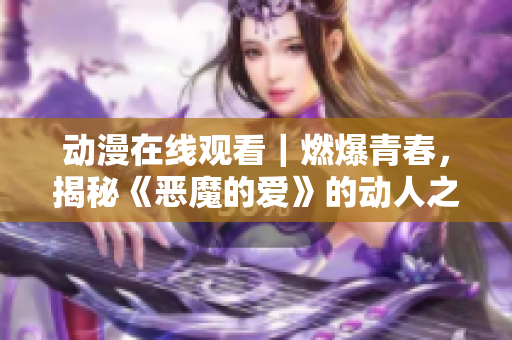 动漫在线观看｜燃爆青春，揭秘《恶魔的爱》的动人之处