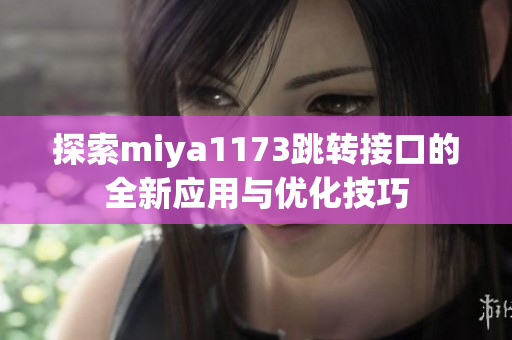 探索miya1173跳转接口的全新应用与优化技巧