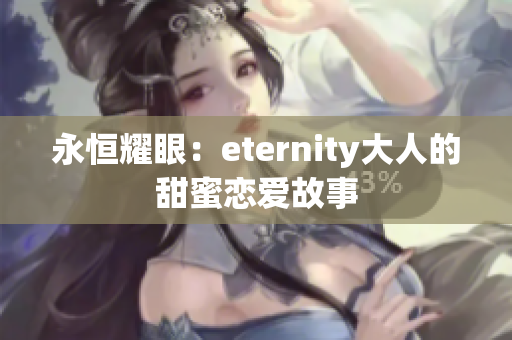 永恒耀眼：eternity大人的甜蜜恋爱故事