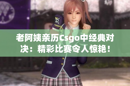 老阿姨亲历Csgo中经典对决：精彩比赛令人惊艳！