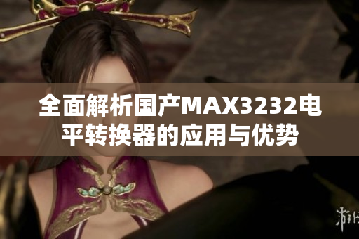 全面解析国产MAX3232电平转换器的应用与优势