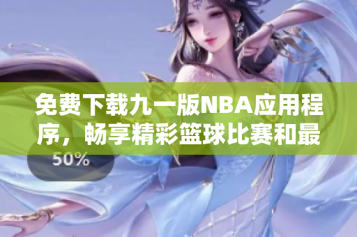 免费下载九一版NBA应用程序，畅享精彩篮球比赛和最新资讯