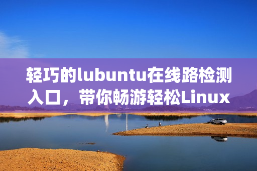 轻巧的lubuntu在线路检测入口，带你畅游轻松Linux体验(1)