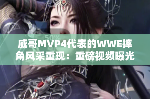 威哥MVP4代表的WWE摔角风采重现：重磅视频曝光！