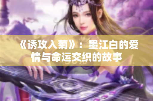 《诱攻入菊》：墨江白的爱情与命运交织的故事