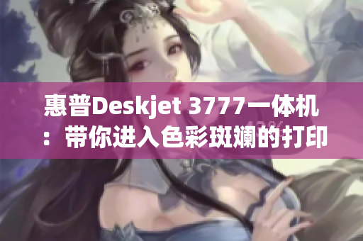 惠普Deskjet 3777一体机：带你进入色彩斑斓的打印世界