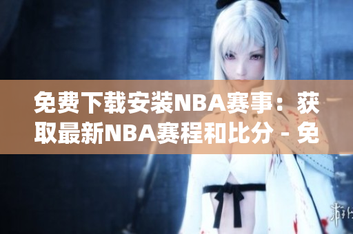 免费下载安装NBA赛事：获取最新NBA赛程和比分 - 免费版网站(1)