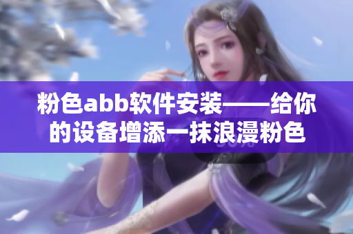 粉色abb软件安装——给你的设备增添一抹浪漫粉色