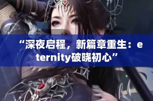 “深夜启程，新篇章重生：eternity破晓初心”