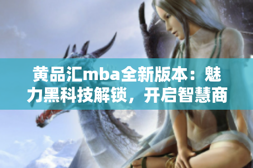 黄品汇mba全新版本：魅力黑科技解锁，开启智慧商业之门