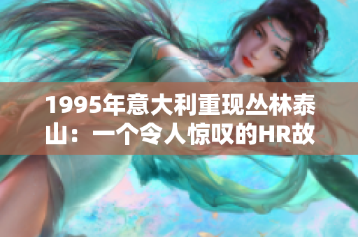 1995年意大利重现丛林泰山：一个令人惊叹的HR故事