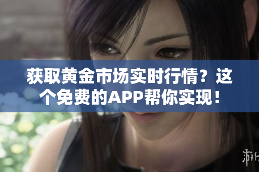 获取黄金市场实时行情？这个免费的APP帮你实现！